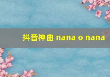 抖音神曲 nana o nana